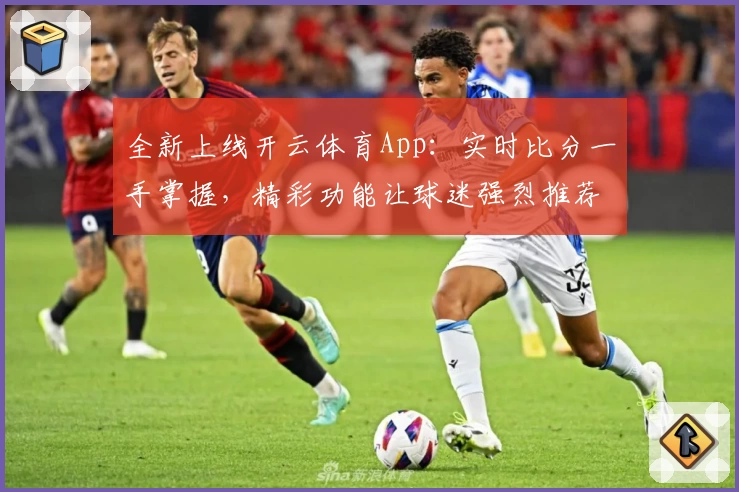全新上线开云体育App：实时比分一手掌握，精彩功能让球迷强烈推荐