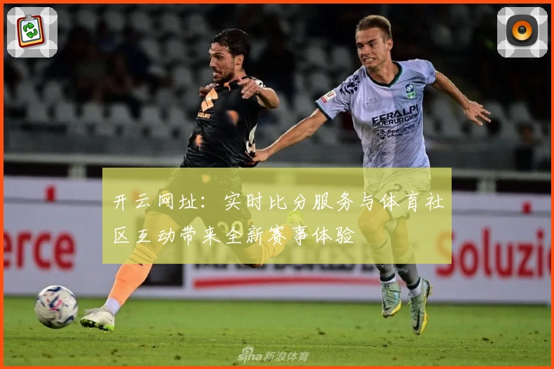 开云网址：实时比分服务与体育社区互动带来全新赛事体验