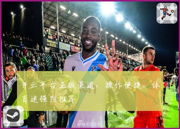 开云平台正版渠道，操作便捷，体育迷强烈推荐