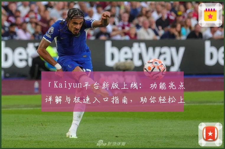 「Kaiyun平台新版上线：功能亮点详解与极速入口指南，助你轻松上手体验」