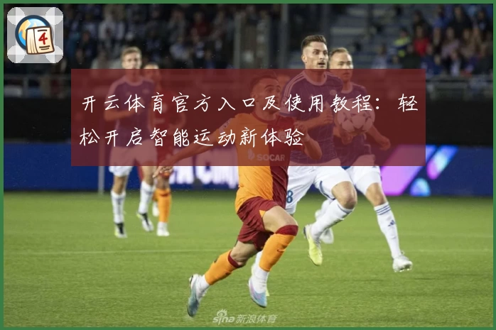 开云体育官方入口及使用教程：轻松开启智能运动新体验