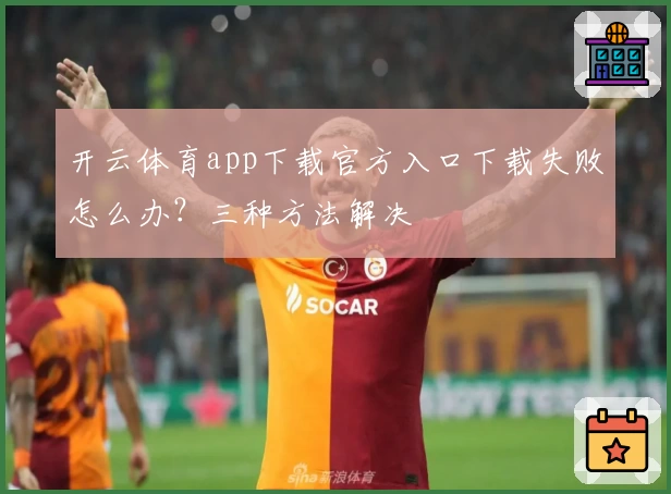 开云体育app下载官方入口下载失败怎么办？三种方法解决