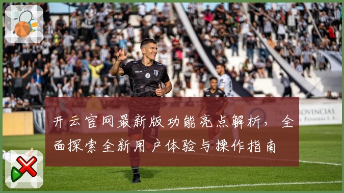 开云官网最新版功能亮点解析，全面探索全新用户体验与操作指南