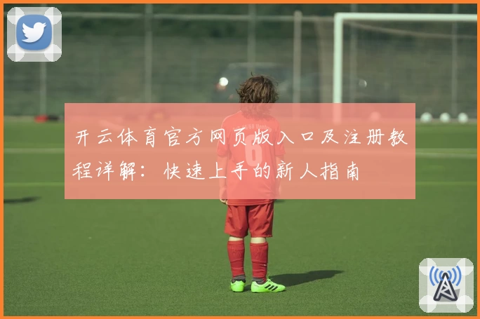 开云体育官方网页版入口及注册教程详解:快速上手的新人指南