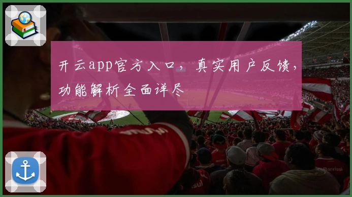 开云app官方入口，真实用户反馈，功能解析全面详尽