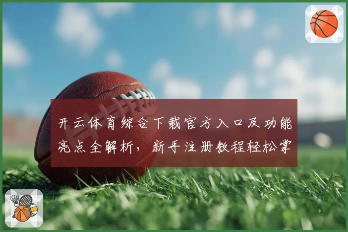 开云体育综合下载官方入口及功能亮点全解析，新手注册教程轻松掌握