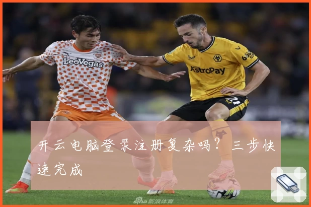 开云电脑登录注册复杂吗？三步快速完成