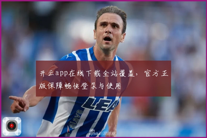 开云app在线下载全站覆盖，官方正版保障畅快登录与使用