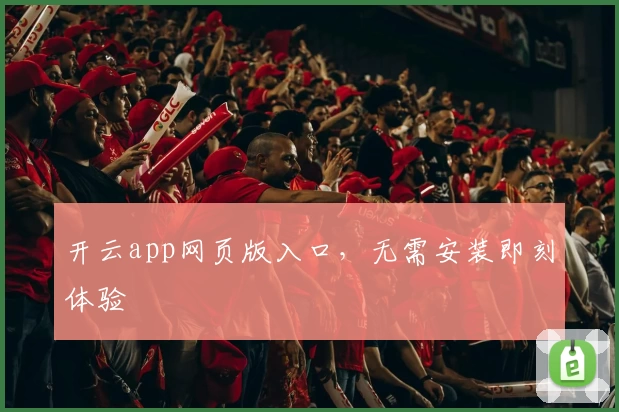 开云app网页版入口,无需安装即刻体验