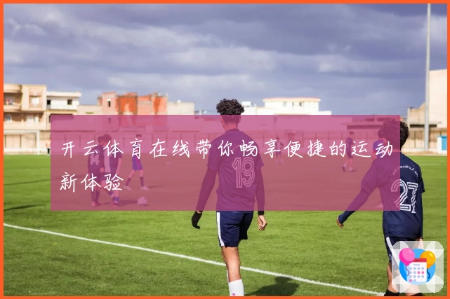 开云体育在线带你畅享便捷的运动新体验