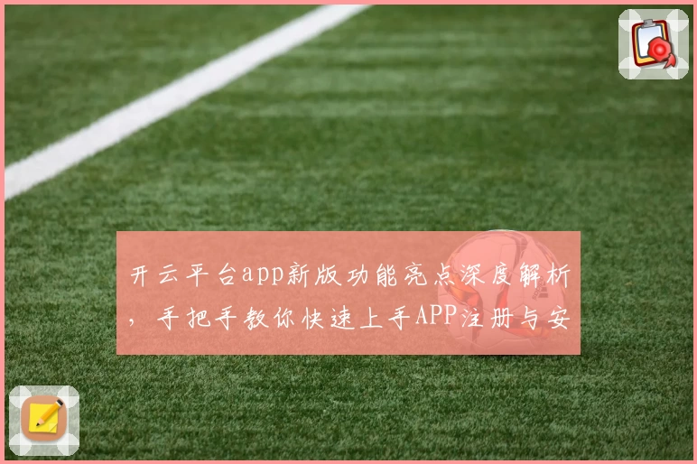 开云平台app新版功能亮点深度解析，手把手教你快速上手APP注册与安装方法