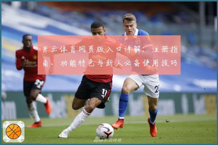 开云体育网页版入口详解：注册指南、功能特色与新人必备使用技巧一览