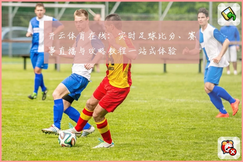 开云体育在线：实时足球比分、赛事直播与攻略教程一站式体验