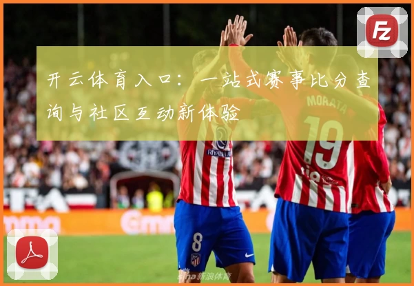 开云体育入口:一站式赛事比分查询与社区互动新体验