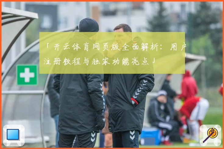 「开云体育网页版全面解析：用户注册教程与独家功能亮点」
