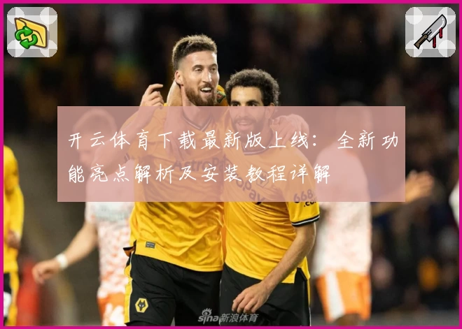 开云体育下载最新版上线：全新功能亮点解析及安装教程详解