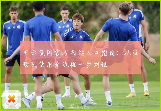 开云集团官方网站入口指南：从注册到使用全流程一步到位