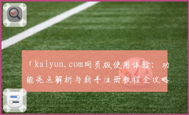 「kaiyun.com网页版使用体验:功能亮点解析与新手注册教程全攻略」