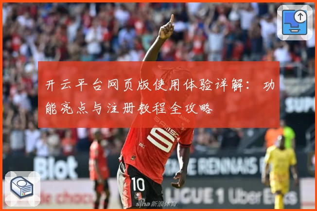 开云平台网页版使用体验详解：功能亮点与注册教程全攻略