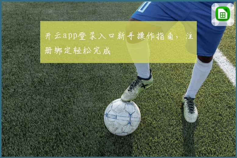 开云app登录入口新手操作指南，注册绑定轻松完成