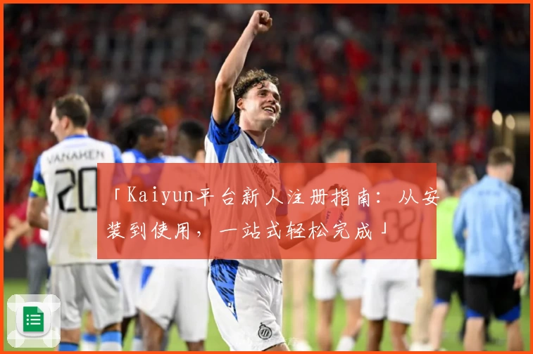 「Kaiyun平台新人注册指南：从安装到使用，一站式轻松完成」