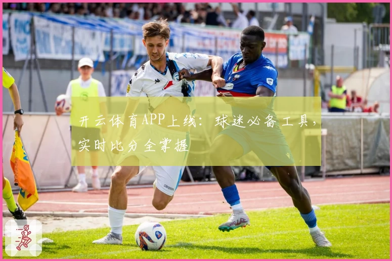 开云体育APP上线：球迷必备工具，实时比分全掌握