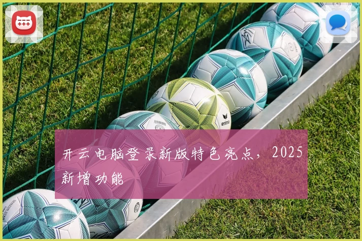 开云电脑登录新版特色亮点，2025新增功能
