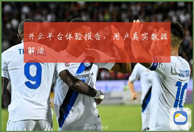 开云平台体验报告，用户真实数据解读