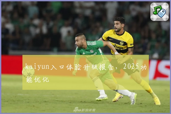 kaiyun入口体验升级报告,2025功能优化