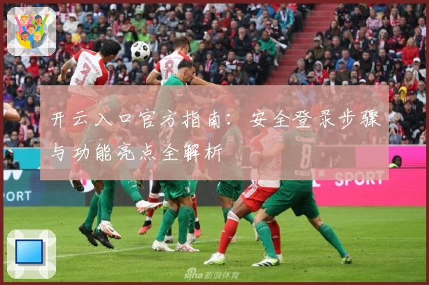 开云入口官方指南:安全登录步骤与功能亮点全解析