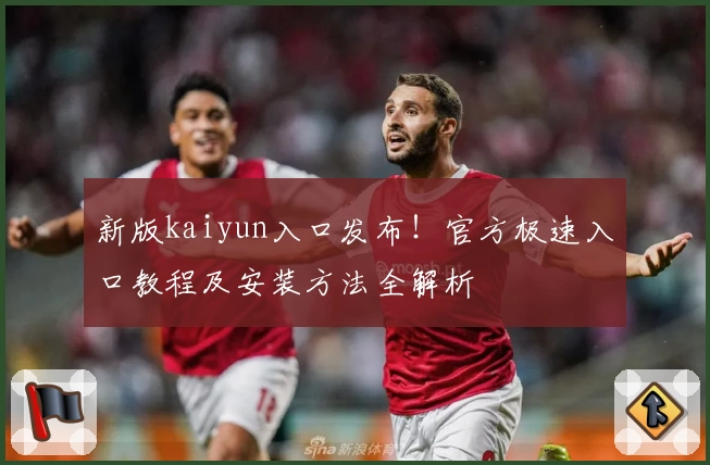 新版kaiyun入口发布！官方极速入口教程及安装方法全解析
