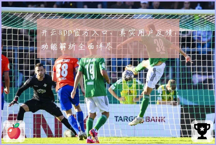 开云app官方入口，真实用户反馈，功能解析全面详尽