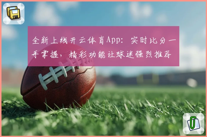 全新上线开云体育App：实时比分一手掌握，精彩功能让球迷强烈推荐