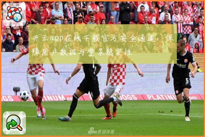 开云app在线下载官方安全通道，保障用户数据与登录稳定性