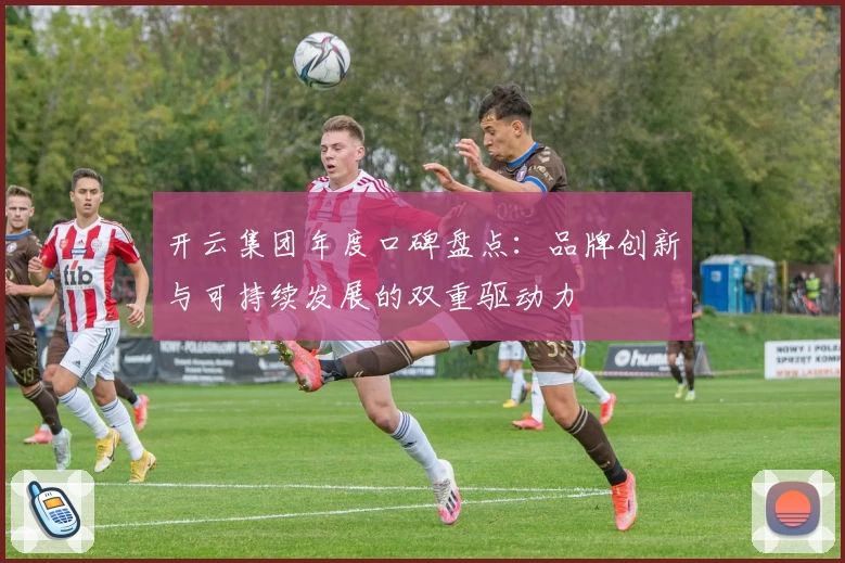 开云集团年度口碑盘点：品牌创新与可持续发展的双重驱动力