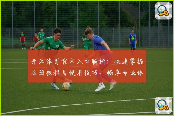 开云体育官方入口解析：快速掌握注册教程与使用技巧，畅享专业体育应用体验