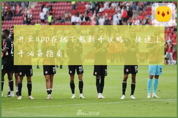 开云app在线下载新手攻略，快速上手必备指南