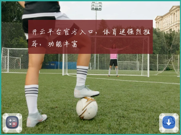 开云平台官方入口，体育迷强烈推荐，功能丰富