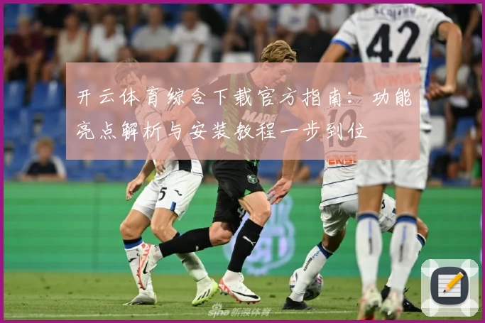 开云体育综合下载官方指南：功能亮点解析与安装教程一步到位