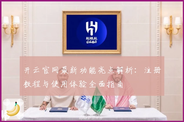 开云官网最新功能亮点解析:注册教程与使用体验全面指南