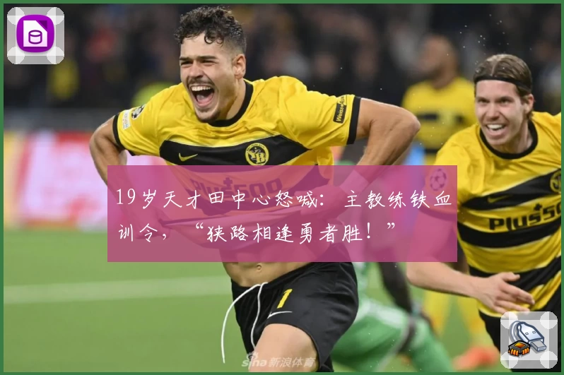 19岁天才田中心怒喊：主教练铁血训令，“狭路相逢勇者胜！”