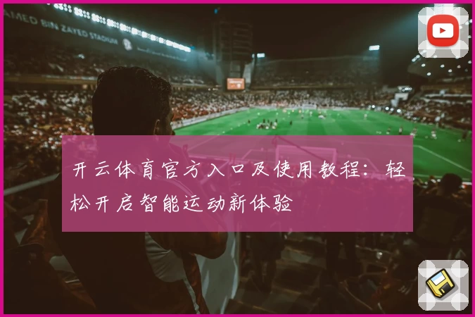 开云体育官方入口及使用教程：轻松开启智能运动新体验