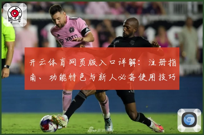 开云体育网页版入口详解：注册指南、功能特色与新人必备使用技巧一览