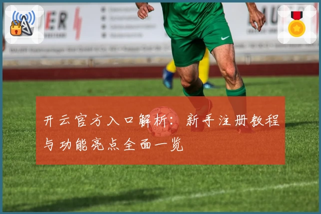 开云官方入口解析：新手注册教程与功能亮点全面一览