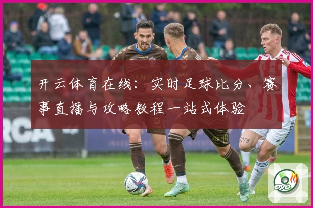 开云体育在线：实时足球比分、赛事直播与攻略教程一站式体验