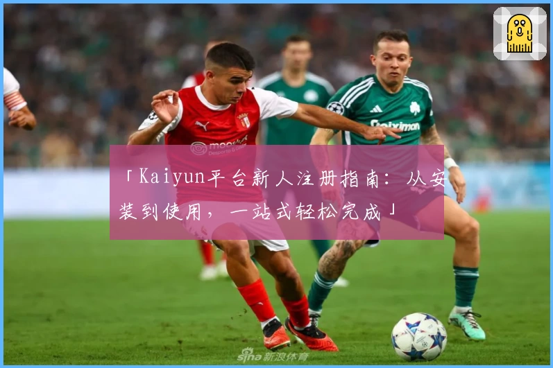 「Kaiyun平台新人注册指南：从安装到使用，一站式轻松完成」