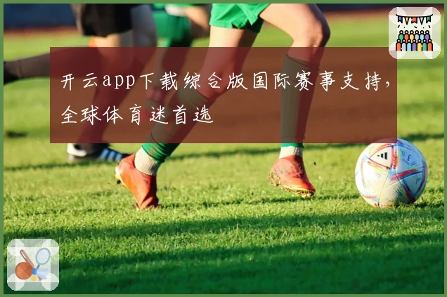 开云app下载综合版国际赛事支持，全球体育迷首选