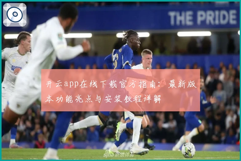 开云app在线下载官方指南：最新版本功能亮点与安装教程详解