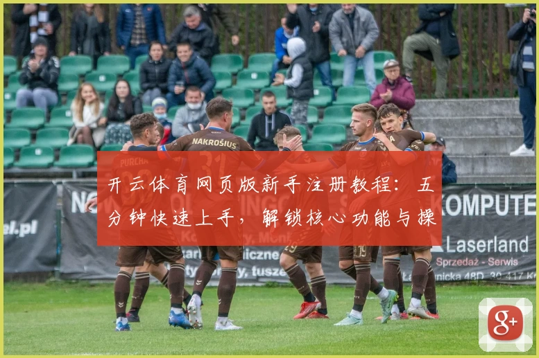 开云体育网页版新手注册教程：五分钟快速上手，解锁核心功能与操作技巧