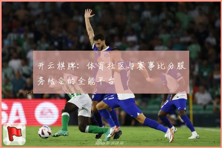 开云棋牌：体育社区与赛事比分服务结合的全能平台